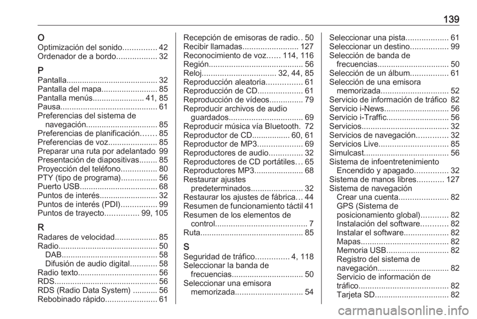 OPEL VIVARO B 2018  Manual de infoentretenimiento (in Spanish) 139OOptimización del sonido ...............42
Ordenador de a bordo ..................32
P Pantalla......................................... 32
Pantalla del mapa .........................85
Pantalla m