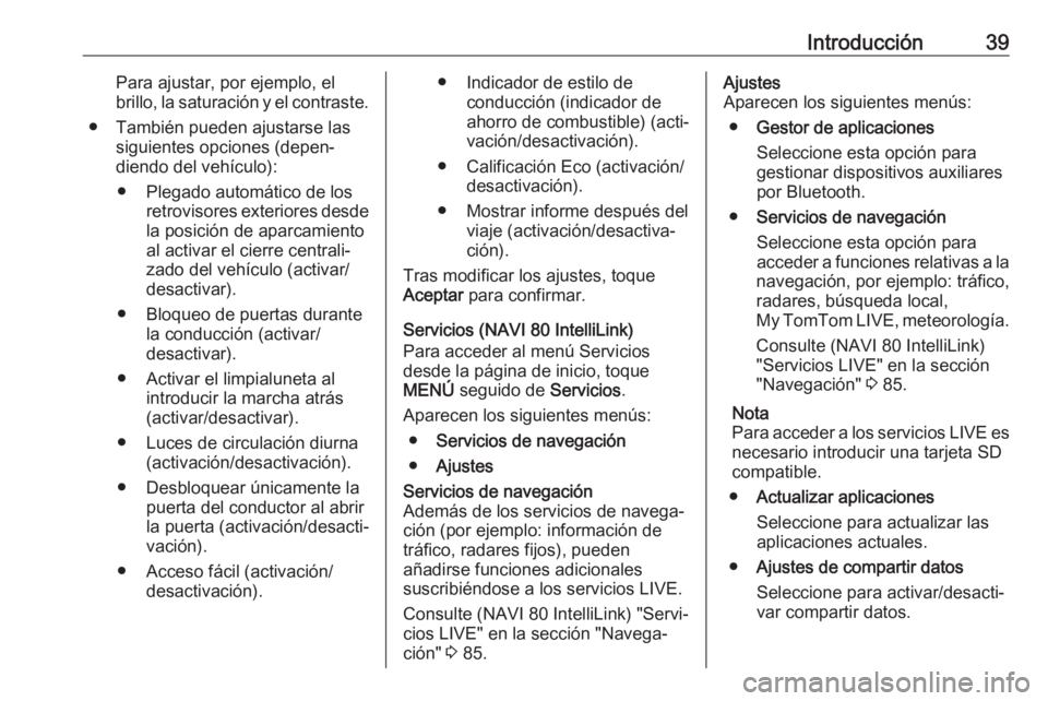 OPEL MOVANO_B 2018  Manual de infoentretenimiento (in Spanish) Introducción39Para ajustar, por ejemplo, el
brillo, la saturación y el contraste.
● También pueden ajustarse las siguientes opciones (depen‐
diendo del vehículo):
● Plegado automático de lo