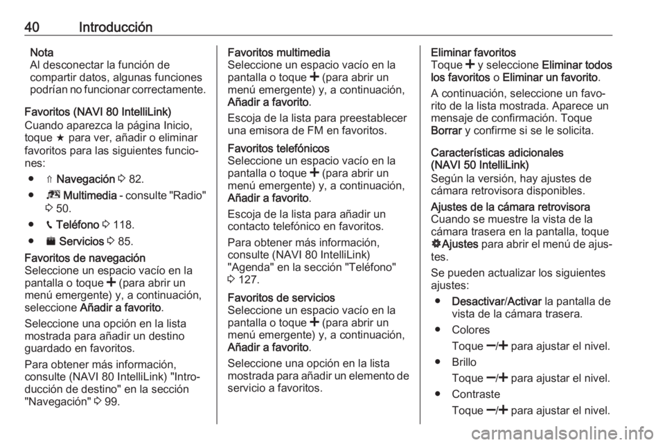 OPEL MOVANO_B 2018 Manual de infoentretenimiento (in Spanish) 40IntroducciónNota
Al desconectar la función de
compartir datos, algunas funciones
podrían no funcionar correctamente.
Favoritos (NAVI 80 IntelliLink)
Cuando aparezca la página Inicio,
toque f pa OPEL MOVANO_B 2018 Manual de infoentretenimiento (in Spanish) 40IntroducciónNota
Al desconectar la función de
compartir datos, algunas funciones
podrían no funcionar correctamente.
Favoritos (NAVI 80 IntelliLink)
Cuando aparezca la página Inicio,
toque f pa