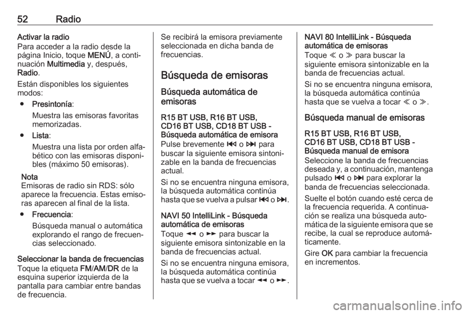 OPEL VIVARO B 2018  Manual de infoentretenimiento (in Spanish) 52RadioActivar la radio
Para acceder a la radio desde la
página Inicio, toque  MENÚ, a conti‐
nuación  Multimedia  y, después,
Radio .
Están disponibles los siguientes
modos:
● Presintonía :