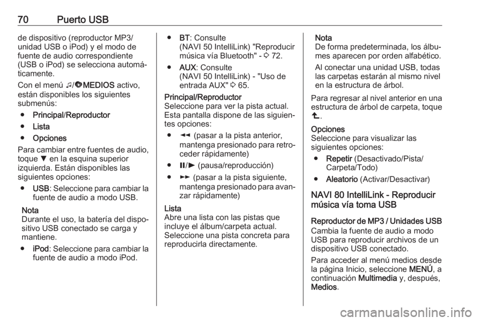 OPEL VIVARO B 2018  Manual de infoentretenimiento (in Spanish) 70Puerto USBde dispositivo (reproductor MP3/unidad USB o iPod) y el modo de
fuente de audio correspondiente
(USB o iPod) se selecciona automá‐
ticamente.
Con el menú  t/ü MEDIOS  activo,
están d