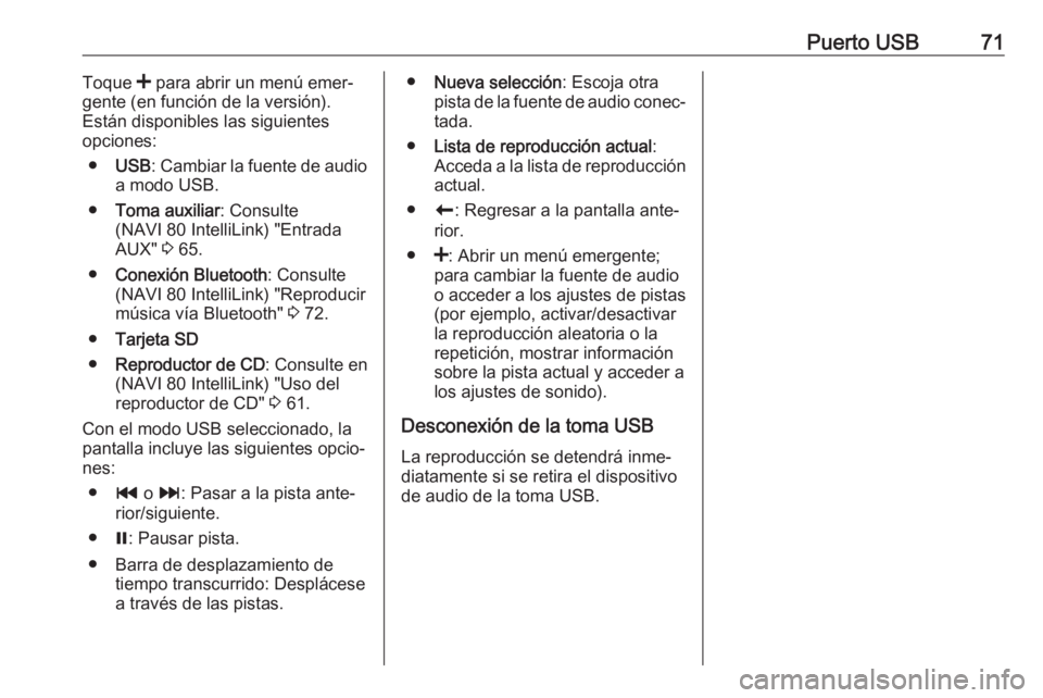 OPEL VIVARO B 2018  Manual de infoentretenimiento (in Spanish) Puerto USB71Toque < para abrir un menú emer‐
gente (en función de la versión). Están disponibles las siguientes
opciones:
● USB : Cambiar la fuente de audio
a modo USB.
● Toma auxiliar : Con