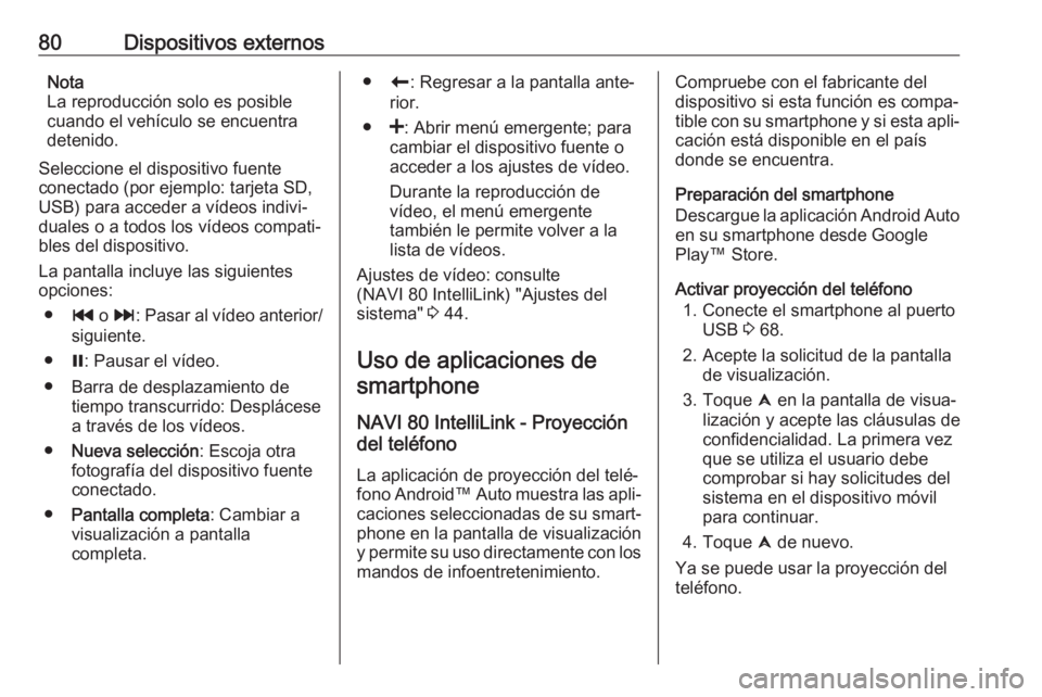 OPEL MOVANO_B 2018  Manual de infoentretenimiento (in Spanish) 80Dispositivos externosNota
La reproducción solo es posible
cuando el vehículo se encuentra
detenido.
Seleccione el dispositivo fuente
conectado (por ejemplo: tarjeta SD, USB) para acceder a vídeos