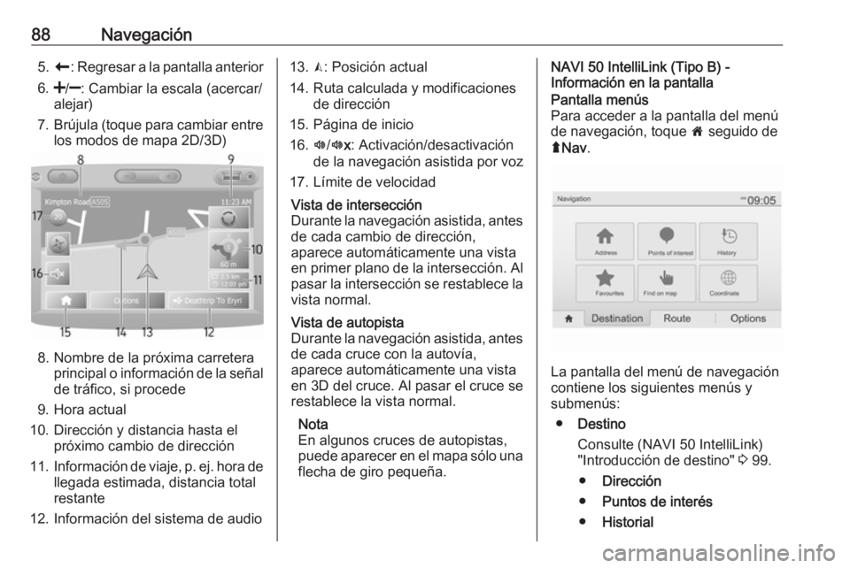 OPEL MOVANO_B 2018  Manual de infoentretenimiento (in Spanish) 88Navegación5.r : Regresar a la pantalla anterior
6. </] : Cambiar la escala (acercar/
alejar)
7. Brújula (toque para cambiar entre
los modos de mapa 2D/3D)
8. Nombre de la próxima carretera princi