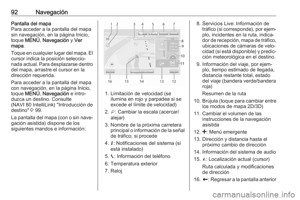 OPEL VIVARO B 2018  Manual de infoentretenimiento (in Spanish) 92NavegaciónPantalla del mapa
Para acceder a la pantalla del mapa
sin navegación, en la página Inicio, toque  MENÚ , Navegación  y Ver
mapa .
Toque en cualquier lugar del mapa. El
cursor indica l