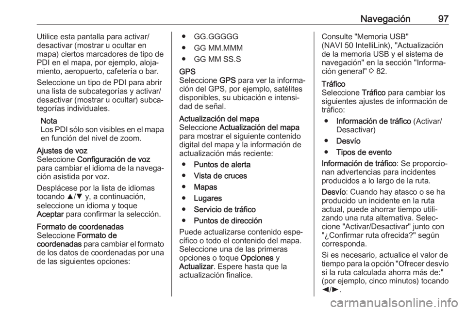 OPEL MOVANO_B 2018 Manual de infoentretenimiento (in Spanish) Navegación97Utilice esta pantalla para activar/
desactivar (mostrar u ocultar en
mapa) ciertos marcadores de tipo de
PDI en el mapa, por ejemplo, aloja‐
miento, aeropuerto, cafetería o bar.
Selecc OPEL MOVANO_B 2018 Manual de infoentretenimiento (in Spanish) Navegación97Utilice esta pantalla para activar/
desactivar (mostrar u ocultar en
mapa) ciertos marcadores de tipo de
PDI en el mapa, por ejemplo, aloja‐
miento, aeropuerto, cafetería o bar.
Selecc