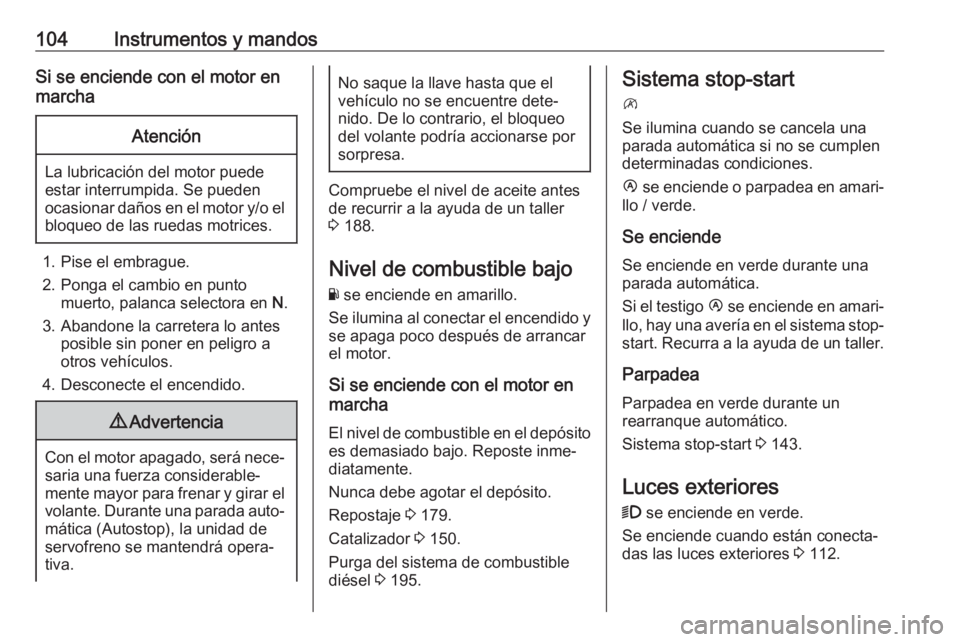 OPEL MOVANO_B 2018  Manual de Instrucciones (in Spanish) 104Instrumentos y mandosSi se enciende con el motor en
marchaAtención
La lubricación del motor puede
estar interrumpida. Se pueden
ocasionar daños en el motor y/o el bloqueo de las ruedas motrices.