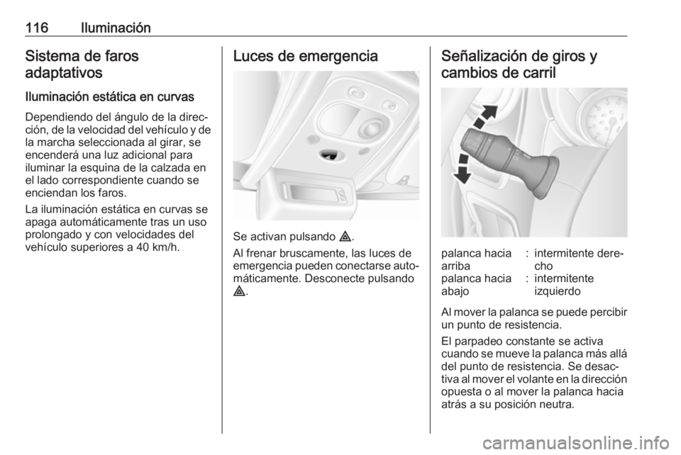 OPEL MOVANO_B 2018 Manual de Instrucciones (in Spanish) 116IluminaciónSistema de farosadaptativos
Iluminación estática en curvas
Dependiendo del ángulo de la direc‐ ción, de la velocidad del vehículo y de la marcha seleccionada al girar, se
encende OPEL MOVANO_B 2018 Manual de Instrucciones (in Spanish) 116IluminaciónSistema de farosadaptativos
Iluminación estática en curvas
Dependiendo del ángulo de la direc‐ ción, de la velocidad del vehículo y de la marcha seleccionada al girar, se
encende