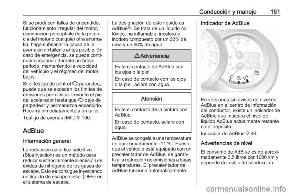 OPEL MOVANO_B 2018  Manual de Instrucciones (in Spanish) Conducción y manejo151Si se producen fallos de encendido,
funcionamiento irregular del motor, disminución perceptible de la poten‐cia del motor o cualquier otra anoma‐
lía, haga subsanar la cau