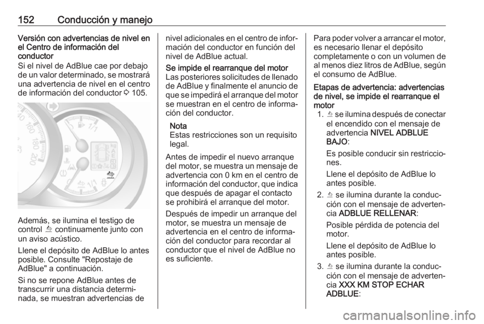 OPEL MOVANO_B 2018  Manual de Instrucciones (in Spanish) 152Conducción y manejoVersión con advertencias de nivel en
el Centro de información del
conductor
Si el nivel de AdBlue cae por debajo
de un valor determinado, se mostrará una advertencia de nivel