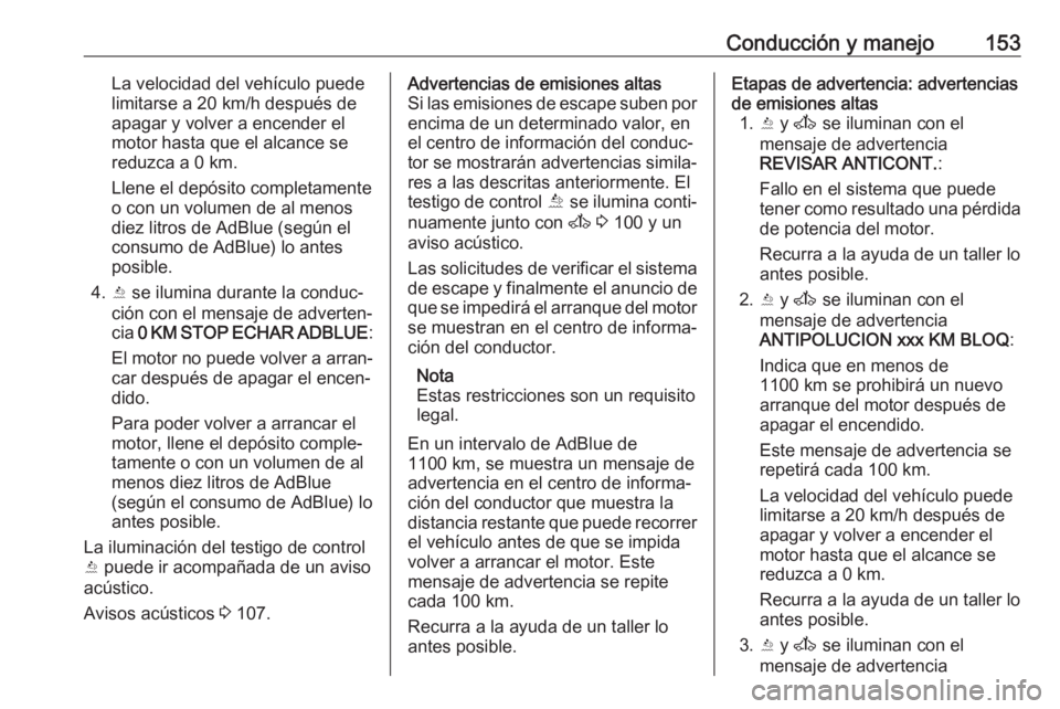 OPEL MOVANO_B 2018  Manual de Instrucciones (in Spanish) Conducción y manejo153La velocidad del vehículo puede
limitarse a 20 km/h después de
apagar y volver a encender el
motor hasta que el alcance se
reduzca a 0 km.
Llene el depósito completamente
o c