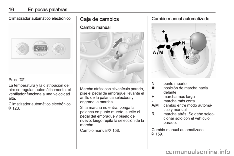 OPEL MOVANO_B 2018  Manual de Instrucciones (in Spanish) 16En pocas palabrasClimatizador automático electrónico
Pulse V.
La temperatura y la distribución del
aire se regulan automáticamente, el
ventilador funciona a una velocidad
alta.
Climatizador auto