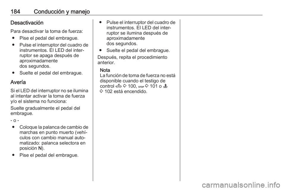 OPEL MOVANO_B 2018  Manual de Instrucciones (in Spanish) 184Conducción y manejoDesactivaciónPara desactivar la toma de fuerza: ● Pise el pedal del embrague.
● Pulse el interruptor del cuadro de
instrumentos. El LED del inter‐
ruptor se apaga despué