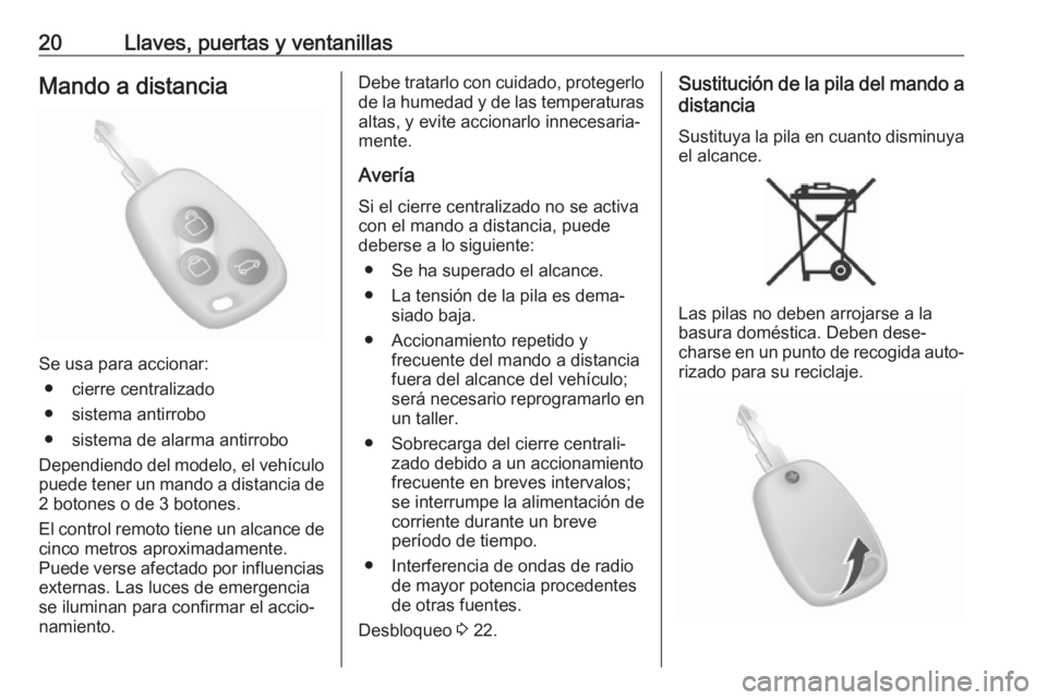 OPEL MOVANO_B 2018  Manual de Instrucciones (in Spanish) 20Llaves, puertas y ventanillasMando a distancia
Se usa para accionar:● cierre centralizado
● sistema antirrobo
● sistema de alarma antirrobo
Dependiendo del modelo, el vehículo
puede tener un 
