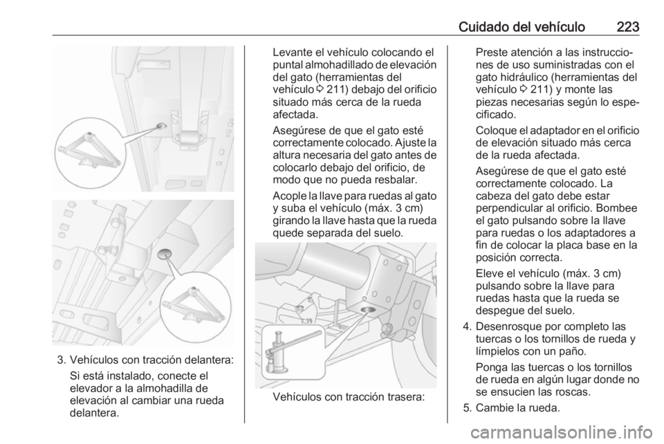 OPEL MOVANO_B 2018  Manual de Instrucciones (in Spanish) Cuidado del vehículo223
3. Vehículos con tracción delantera:Si está instalado, conecte el
elevador a la almohadilla de elevación al cambiar una rueda
delantera.
Levante el vehículo colocando el 