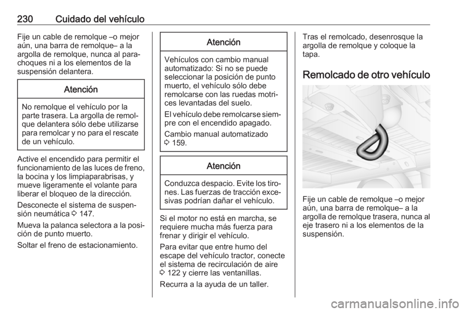 OPEL MOVANO_B 2018  Manual de Instrucciones (in Spanish) 230Cuidado del vehículoFije un cable de remolque –o mejor
aún, una barra de remolque– a la argolla de remolque, nunca al para‐
choques ni a los elementos de la
suspensión delantera.Atención
