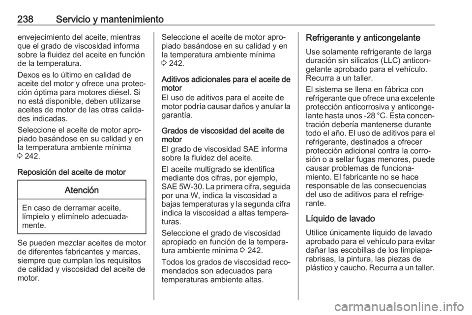 OPEL MOVANO_B 2018  Manual de Instrucciones (in Spanish) 238Servicio y mantenimientoenvejecimiento del aceite, mientras
que el grado de viscosidad informa
sobre la fluidez del aceite en función
de la temperatura.
Dexos es lo último en calidad de
aceite de