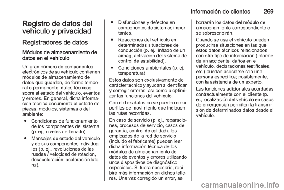 OPEL MOVANO_B 2018 Manual de Instrucciones (in Spanish) Información de clientes269Registro de datos del
vehículo y privacidad
Registradores de datos Módulos de almacenamiento de
datos en el vehículo
Un gran número de componentes
electrónicos de su ve OPEL MOVANO_B 2018 Manual de Instrucciones (in Spanish) Información de clientes269Registro de datos del
vehículo y privacidad
Registradores de datos Módulos de almacenamiento de
datos en el vehículo
Un gran número de componentes
electrónicos de su ve
