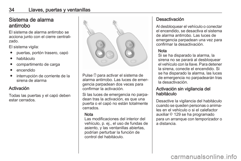 OPEL MOVANO_B 2018  Manual de Instrucciones (in Spanish) 34Llaves, puertas y ventanillasSistema de alarmaantirrobo
El sistema de alarma antirrobo se
acciona junto con el cierre centrali‐
zado.
El sistema vigila: ● puertas, portón trasero, capó
● hab