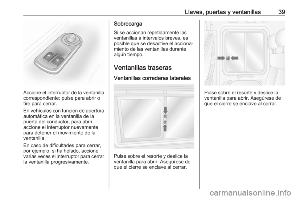 OPEL MOVANO_B 2018  Manual de Instrucciones (in Spanish) Llaves, puertas y ventanillas39
Accione el interruptor de la ventanillacorrespondiente: pulse para abrir o
tire para cerrar.
En vehículos con función de apertura
automática en la ventanilla de la
p