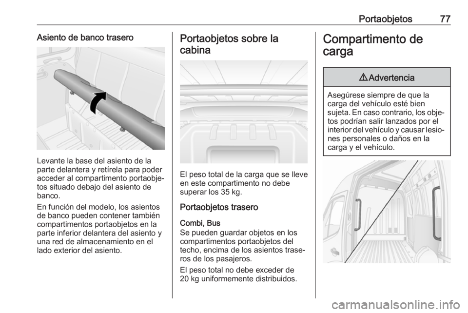 OPEL MOVANO_B 2018  Manual de Instrucciones (in Spanish) Portaobjetos77Asiento de banco trasero
Levante la base del asiento de la
parte delantera y retírela para poder acceder al compartimento portaobje‐
tos situado debajo del asiento de
banco.
En funci�