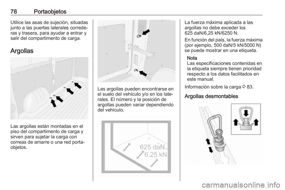 OPEL MOVANO_B 2018  Manual de Instrucciones (in Spanish) 78PortaobjetosUtilice las asas de sujeción, situadas
junto a las puertas laterales correde‐
ras y trasera, para ayudar a entrar y
salir del compartimento de carga.
Argollas
Las argollas están mont