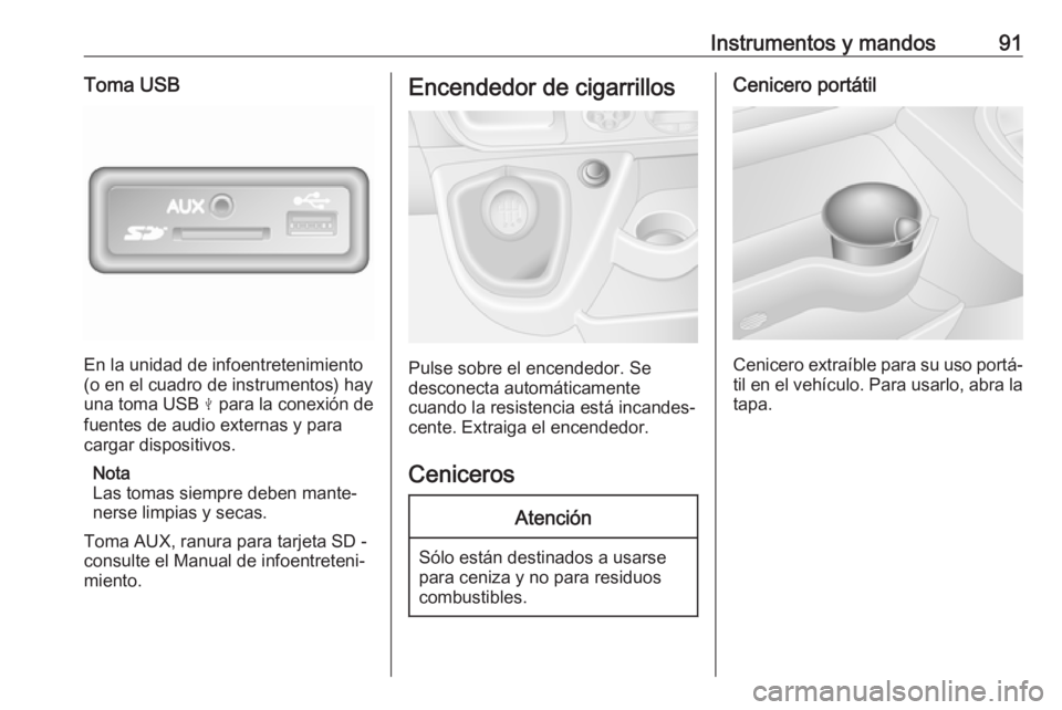 OPEL MOVANO_B 2018  Manual de Instrucciones (in Spanish) Instrumentos y mandos91Toma USB
En la unidad de infoentretenimiento
(o en el cuadro de instrumentos) hay
una toma USB  M para la conexión de
fuentes de audio externas y para cargar dispositivos.
Nota