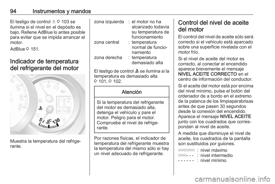 OPEL MOVANO_B 2018  Manual de Instrucciones (in Spanish) 94Instrumentos y mandosEl testigo de control Y 3  103 se
ilumina si el nivel en el depósito es
bajo. Rellene AdBlue lo antes posible para evitar que se impida arrancar el
motor.
AdBlue  3 151.
Indica