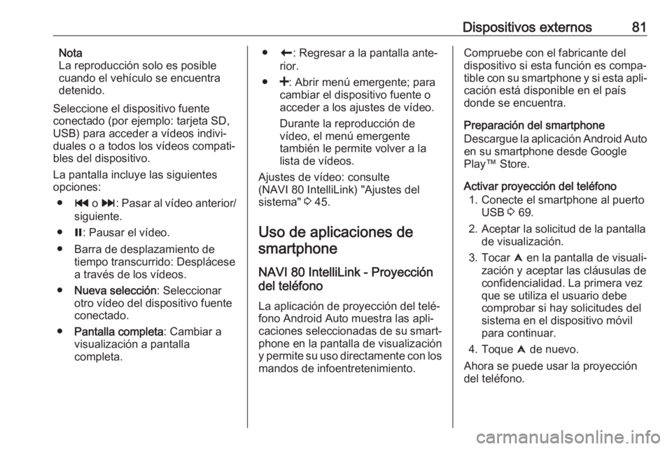 OPEL MOVANO_B 2018.5  Manual de infoentretenimiento (in Spanish) Dispositivos externos81Nota
La reproducción solo es posible
cuando el vehículo se encuentra
detenido.
Seleccione el dispositivo fuente
conectado (por ejemplo: tarjeta SD,
USB) para acceder a vídeos