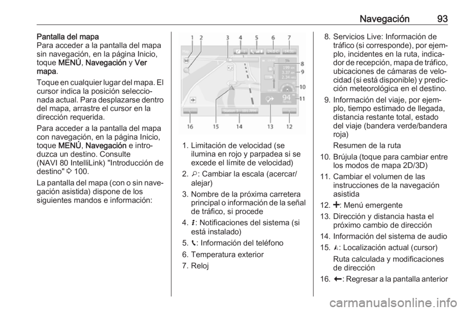 OPEL VIVARO B 2018.5 Manual de infoentretenimiento (in Spanish) Navegación93Pantalla del mapa
Para acceder a la pantalla del mapa
sin navegación, en la página Inicio, toque MENÚ , Navegación y Ver
mapa .
Toque en cualquier lugar del mapa. El
cursor indica l OPEL VIVARO B 2018.5 Manual de infoentretenimiento (in Spanish) Navegación93Pantalla del mapa
Para acceder a la pantalla del mapa
sin navegación, en la página Inicio, toque MENÚ , Navegación y Ver
mapa .
Toque en cualquier lugar del mapa. El
cursor indica l