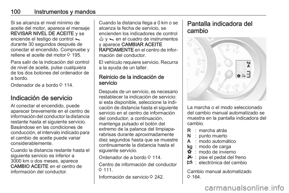 OPEL MOVANO_B 2018.5 Manual de Instrucciones (in Spanish) 100Instrumentos y mandosSi se alcanza el nivel mínimo de
aceite del motor, aparece el mensaje
REVISAR NIVEL DE ACEITE y se
enciende el testigo de control j
durante 30 segundos después de
conectar OPEL MOVANO_B 2018.5 Manual de Instrucciones (in Spanish) 100Instrumentos y mandosSi se alcanza el nivel mínimo de
aceite del motor, aparece el mensaje
REVISAR NIVEL DE ACEITE y se
enciende el testigo de control j
durante 30 segundos después de
conectar