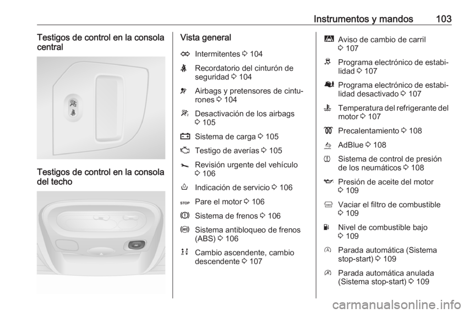 OPEL MOVANO_B 2018.5 Manual de Instrucciones (in Spanish) Instrumentos y mandos103Testigos de control en la consola
central
Testigos de control en la consola
del techo
Vista generalOIntermitentes 3 104XRecordatorio del cinturón de
seguridad 3 104vAirbags OPEL MOVANO_B 2018.5 Manual de Instrucciones (in Spanish) Instrumentos y mandos103Testigos de control en la consola
central
Testigos de control en la consola
del techo
Vista generalOIntermitentes 3 104XRecordatorio del cinturón de
seguridad 3 104vAirbags