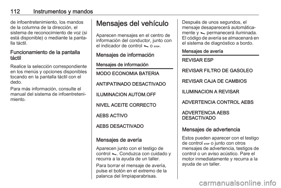 OPEL MOVANO_B 2018.5 Manual de Instrucciones (in Spanish) 112Instrumentos y mandosde infoentretenimiento, los mandos
de la columna de la dirección, el
sistema de reconocimiento de voz (si está disponible) o mediante la panta‐ lla táctil.
Funcionamiento OPEL MOVANO_B 2018.5 Manual de Instrucciones (in Spanish) 112Instrumentos y mandosde infoentretenimiento, los mandos
de la columna de la dirección, el
sistema de reconocimiento de voz (si está disponible) o mediante la panta‐ lla táctil.
Funcionamiento
