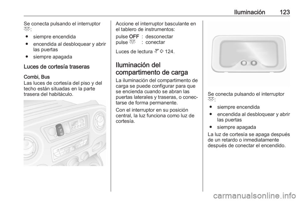 OPEL MOVANO_B 2018.5  Manual de Instrucciones (in Spanish) Iluminación123Se conecta pulsando el interruptor
c :
● siempre encendida
● encendida al desbloquear y abrir
las puertas
● siempre apagada
Luces de cortesía traseras
Combi, Bus
Las luces de cor