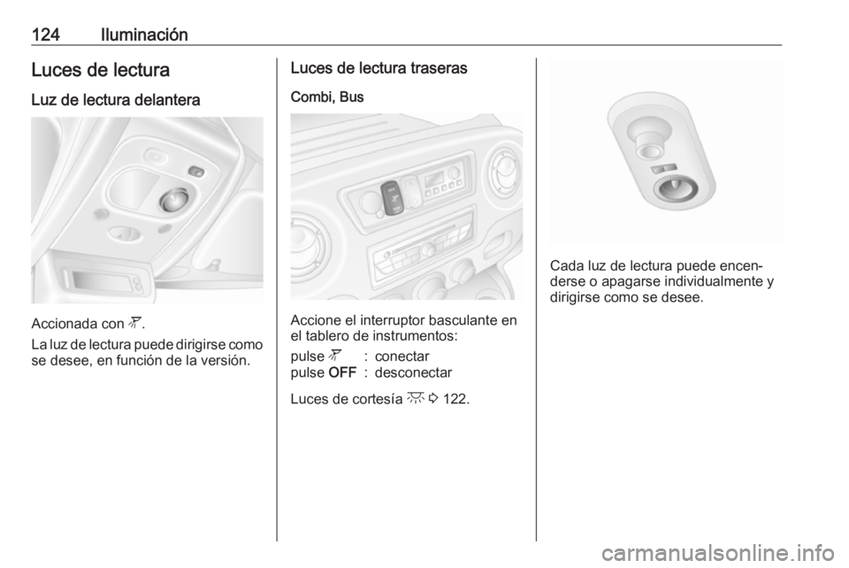 OPEL MOVANO_B 2018.5  Manual de Instrucciones (in Spanish) 124IluminaciónLuces de lecturaLuz de lectura delantera
Accionada con  l.
La luz de lectura puede dirigirse como se desee, en función de la versión.
Luces de lectura traseras
Combi, Bus
Accione el i