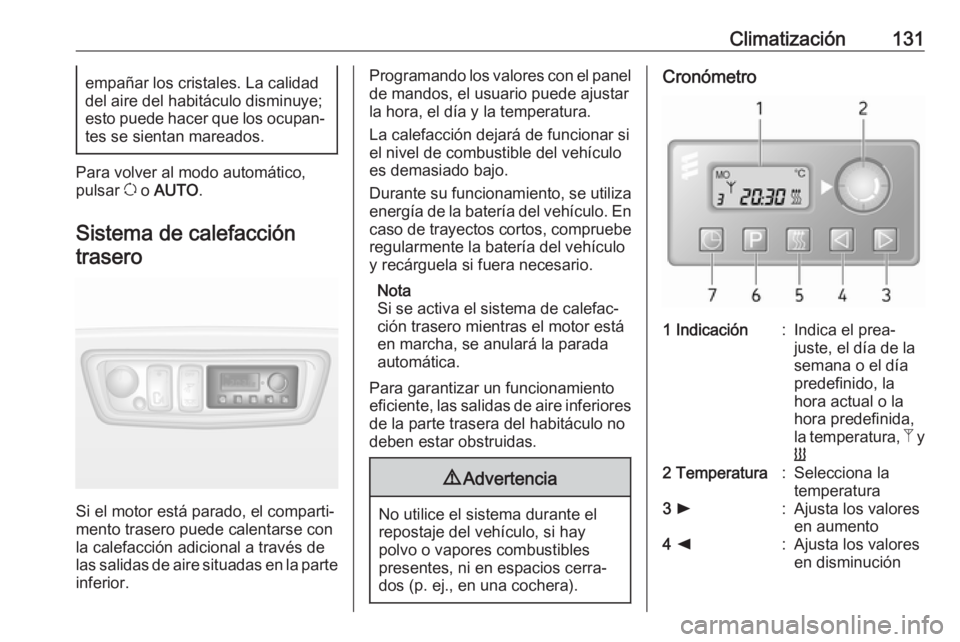 OPEL MOVANO_B 2018.5  Manual de Instrucciones (in Spanish) Climatización131empañar los cristales. La calidad
del aire del habitáculo disminuye;
esto puede hacer que los ocupan‐
tes se sientan mareados.
Para volver al modo automático,
pulsar  u o  AUTO .
