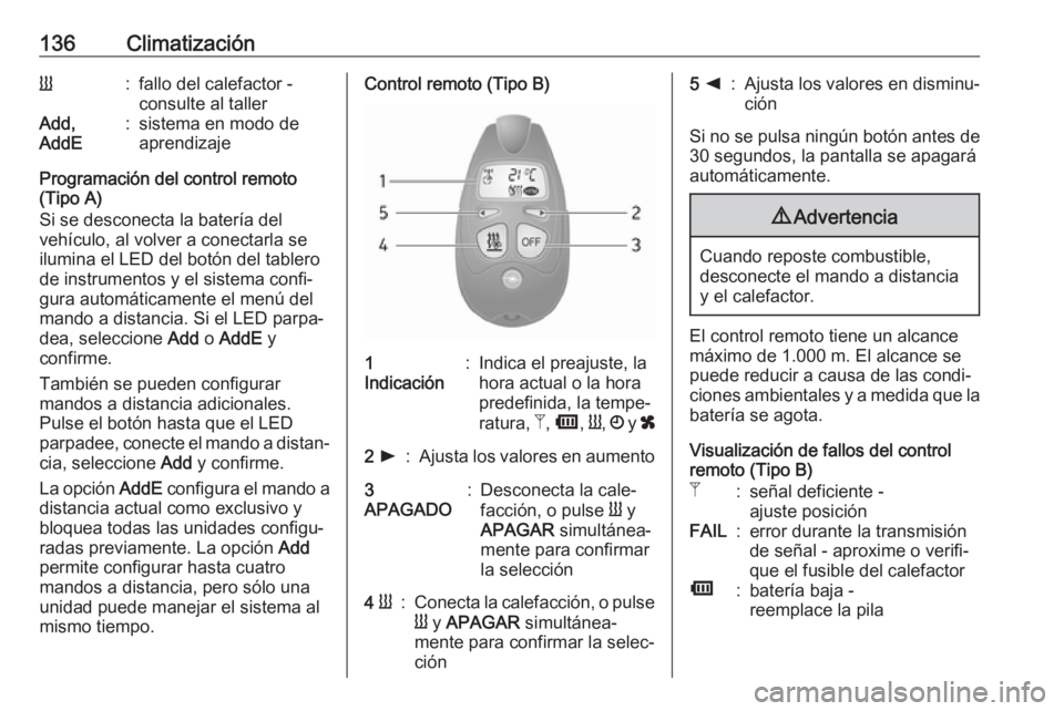 OPEL MOVANO_B 2018.5  Manual de Instrucciones (in Spanish) 136ClimatizaciónY:fallo del calefactor -
consulte al tallerAdd,
AddE:sistema en modo de
aprendizaje
Programación del control remoto
(Tipo A)
Si se desconecta la batería del
vehículo, al volver a c