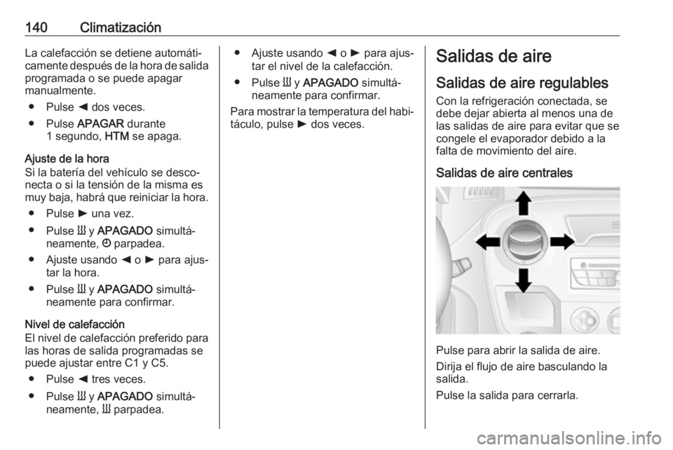 OPEL MOVANO_B 2018.5 Manual de Instrucciones (in Spanish) 140ClimatizaciónLa calefacción se detiene automáti‐
camente después de la hora de salida
programada o se puede apagar
manualmente.
● Pulse k dos veces.
● Pulse APAGAR durante
1 segundo, H OPEL MOVANO_B 2018.5 Manual de Instrucciones (in Spanish) 140ClimatizaciónLa calefacción se detiene automáti‐
camente después de la hora de salida
programada o se puede apagar
manualmente.
● Pulse k dos veces.
● Pulse APAGAR durante
1 segundo, H