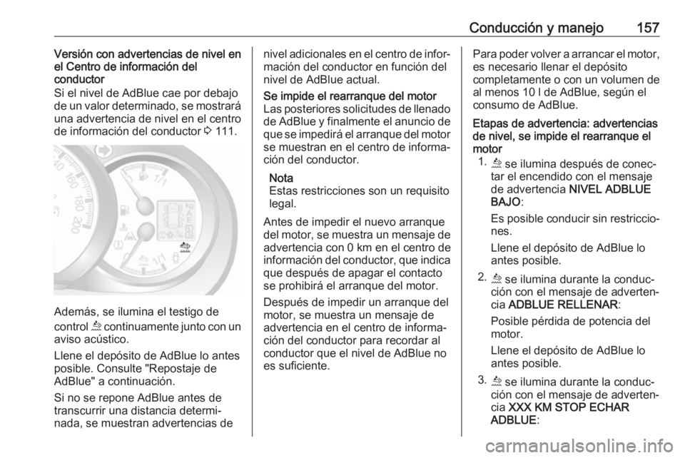OPEL MOVANO_B 2018.5  Manual de Instrucciones (in Spanish) Conducción y manejo157Versión con advertencias de nivel en
el Centro de información del
conductor
Si el nivel de AdBlue cae por debajo de un valor determinado, se mostrará
una advertencia de nivel