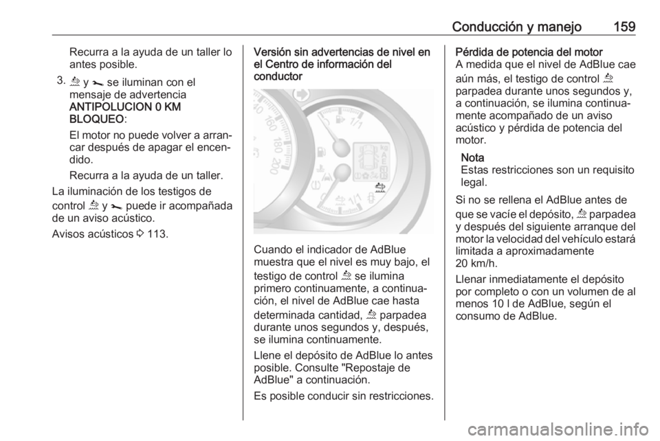 OPEL MOVANO_B 2018.5  Manual de Instrucciones (in Spanish) Conducción y manejo159Recurra a la ayuda de un taller lo
antes posible.
3. ú y  j  se iluminan con el
mensaje de advertencia
ANTIPOLUCION 0 KM
BLOQUEO :
El motor no puede volver a arran‐ car despu