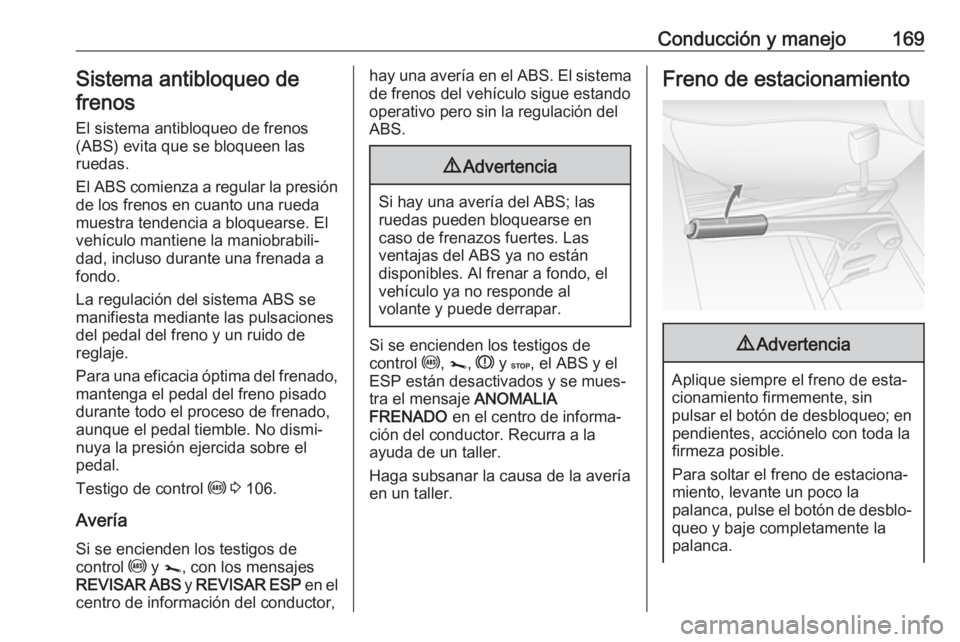 OPEL MOVANO_B 2018.5  Manual de Instrucciones (in Spanish) Conducción y manejo169Sistema antibloqueo de
frenos
El sistema antibloqueo de frenos(ABS) evita que se bloqueen las
ruedas.
El ABS comienza a regular la presión
de los frenos en cuanto una rueda
mue