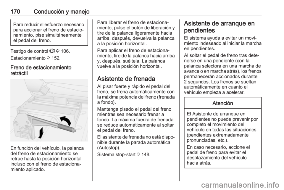 OPEL MOVANO_B 2018.5  Manual de Instrucciones (in Spanish) 170Conducción y manejoPara reducir el esfuerzo necesariopara accionar el freno de estacio‐
namiento, pise simultáneamente
el pedal del freno.
Testigo de control  R 3  106.
Estacionamiento  3 152.

