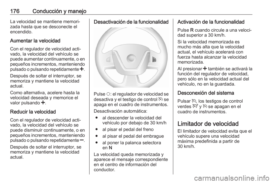 OPEL MOVANO_B 2018.5  Manual de Instrucciones (in Spanish) 176Conducción y manejoLa velocidad se mantiene memori‐
zada hasta que se desconecte el
encendido.
Aumentar la velocidad Con el regulador de velocidad acti‐vado, la velocidad del vehículo se
pued