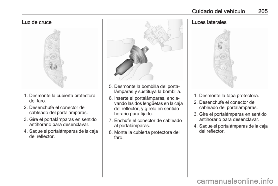 OPEL MOVANO_B 2018.5 Manual de Instrucciones (in Spanish) Cuidado del vehículo205Luz de cruce
1. Desmonte la cubierta protectoradel faro.
2. Desenchufe el conector de cableado del portalámparas.
3. Gire el portalámparas en sentido antihorario para desencl OPEL MOVANO_B 2018.5 Manual de Instrucciones (in Spanish) Cuidado del vehículo205Luz de cruce
1. Desmonte la cubierta protectoradel faro.
2. Desenchufe el conector de cableado del portalámparas.
3. Gire el portalámparas en sentido antihorario para desencl