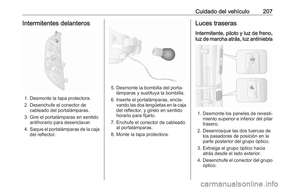 OPEL MOVANO_B 2018.5 Manual de Instrucciones (in Spanish) Cuidado del vehículo207Intermitentes delanteros
1. Desmonte la tapa protectora.
2. Desenchufe el conector de cableado del portalámparas.
3. Gire el portalámparas en sentido antihorario para desencl OPEL MOVANO_B 2018.5 Manual de Instrucciones (in Spanish) Cuidado del vehículo207Intermitentes delanteros
1. Desmonte la tapa protectora.
2. Desenchufe el conector de cableado del portalámparas.
3. Gire el portalámparas en sentido antihorario para desencl