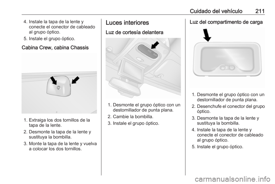 OPEL MOVANO_B 2018.5 Manual de Instrucciones (in Spanish) Cuidado del vehículo2114. Instale la tapa de la lente yconecte el conector de cableado
al grupo óptico.
5. Instale el grupo óptico.
Cabina Crew, cabina Chassis
1. Extraiga los dos tornillos de la t OPEL MOVANO_B 2018.5 Manual de Instrucciones (in Spanish) Cuidado del vehículo2114. Instale la tapa de la lente yconecte el conector de cableado
al grupo óptico.
5. Instale el grupo óptico.
Cabina Crew, cabina Chassis
1. Extraiga los dos tornillos de la t