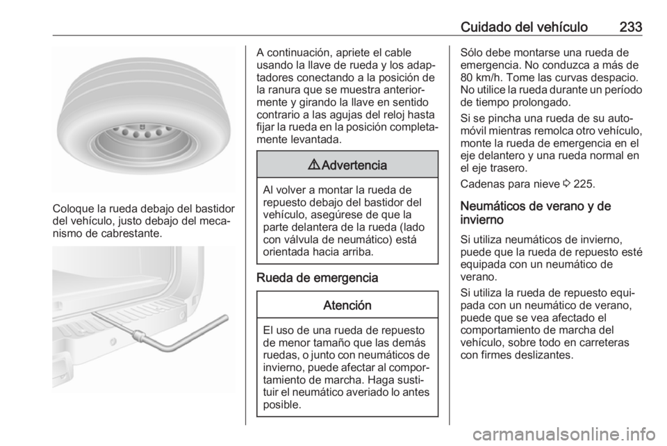 OPEL MOVANO_B 2018.5 Manual de Instrucciones (in Spanish) Cuidado del vehículo233
Coloque la rueda debajo del bastidor
del vehículo, justo debajo del meca‐
nismo de cabrestante.
A continuación, apriete el cable
usando la llave de rueda y los adap‐ tad OPEL MOVANO_B 2018.5 Manual de Instrucciones (in Spanish) Cuidado del vehículo233
Coloque la rueda debajo del bastidor
del vehículo, justo debajo del meca‐
nismo de cabrestante.
A continuación, apriete el cable
usando la llave de rueda y los adap‐ tad