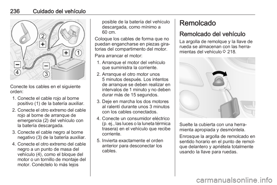 OPEL MOVANO_B 2018.5 Manual de Instrucciones (in Spanish) 236Cuidado del vehículo
Conecte los cables en el siguiente
orden:
1. Conecte el cable rojo al borne positivo (1) de la batería auxiliar.
2. Conecte el otro extremo del cable
rojo al borne de arranqu OPEL MOVANO_B 2018.5 Manual de Instrucciones (in Spanish) 236Cuidado del vehículo
Conecte los cables en el siguiente
orden:
1. Conecte el cable rojo al borne positivo (1) de la batería auxiliar.
2. Conecte el otro extremo del cable
rojo al borne de arranqu