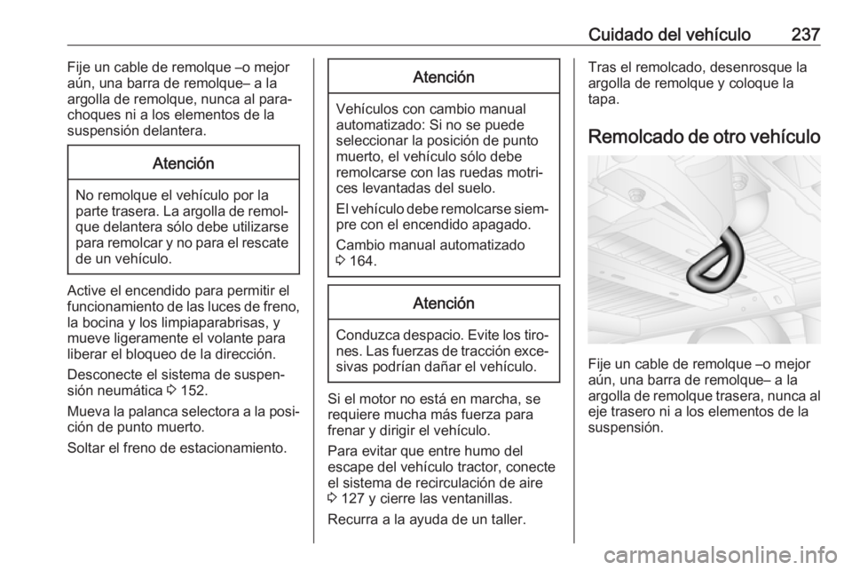 OPEL MOVANO_B 2018.5 Manual de Instrucciones (in Spanish) Cuidado del vehículo237Fije un cable de remolque –o mejor
aún, una barra de remolque– a la
argolla de remolque, nunca al para‐ choques ni a los elementos de la
suspensión delantera.Atención
OPEL MOVANO_B 2018.5 Manual de Instrucciones (in Spanish) Cuidado del vehículo237Fije un cable de remolque –o mejor
aún, una barra de remolque– a la
argolla de remolque, nunca al para‐ choques ni a los elementos de la
suspensión delantera.Atención