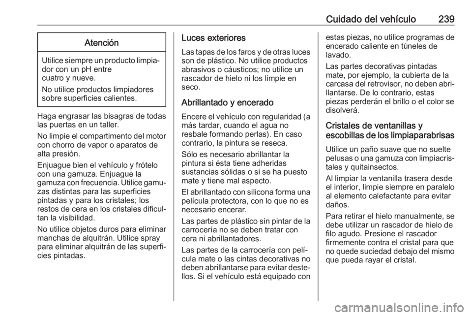 OPEL MOVANO_B 2018.5 Manual de Instrucciones (in Spanish) Cuidado del vehículo239Atención
Utilice siempre un producto limpia‐dor con un pH entre
cuatro y nueve.
No utilice productos limpiadores
sobre superficies calientes.
Haga engrasar las bisagras de t OPEL MOVANO_B 2018.5 Manual de Instrucciones (in Spanish) Cuidado del vehículo239Atención
Utilice siempre un producto limpia‐dor con un pH entre
cuatro y nueve.
No utilice productos limpiadores
sobre superficies calientes.
Haga engrasar las bisagras de t